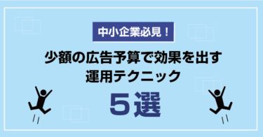 【中小企業必見！】少額の広告予算で効果を出す運用テクニック5選